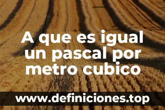 Que es lo que investigo blaise pascal en calculo 6 A que es igual un pascal por metro cubico