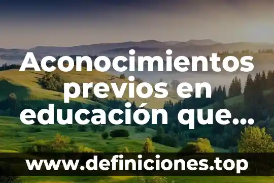 Aconocimientos previos en educación que es