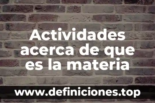 Que es y que activedades comtemplan las actividades primarias 3 Actividades acerca de que es la materia