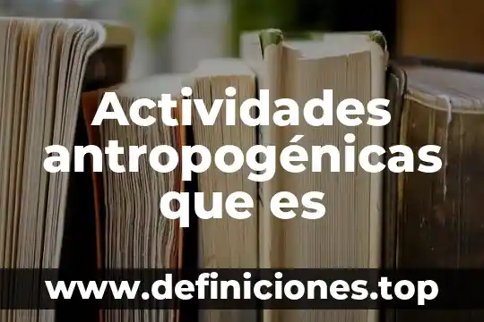 Que es y que activedades comtemplan las actividades primarias 5 Actividades antropogénicas que es