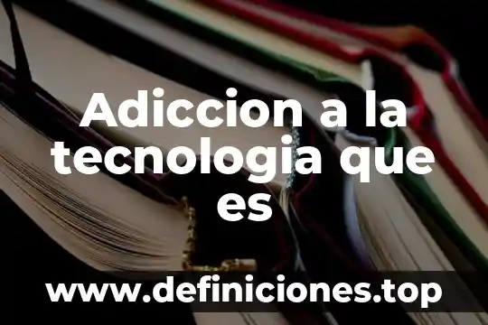 Adiccion a la tecnologia que es