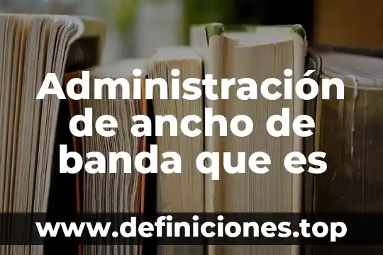 Para que es aplicable una administración de proyectos 3 Administración de ancho de banda que es