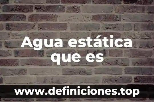 Agua estática que es