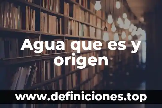 Agua que es y origen