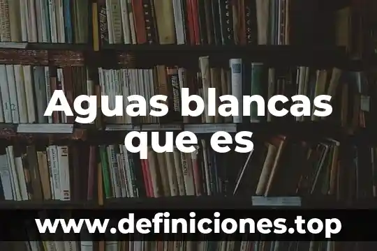 Que es la contaminacion de aguas fluviales 6 Aguas blancas que es