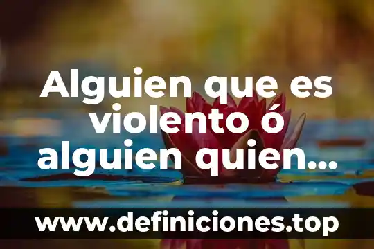 Alguien que es violento ó alguien quien es violento