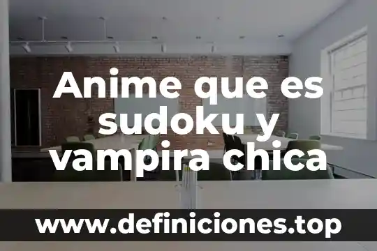 Que es el anime shonen 5 Anime que es sudoku y vampira chica