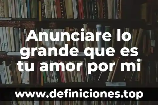 Anunciare lo grande que es tu amor por mi