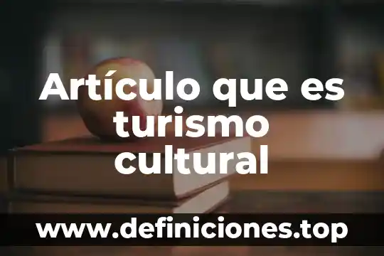 Qué es turismo según la secretaría de turismo 3 Artículo que es turismo cultural