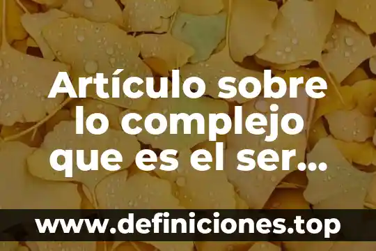 Artículo sobre lo complejo que es el ser humano