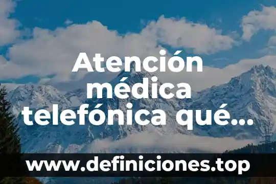 Que es una referencia a nivel de atencion médica 8 Atención médica telefónica qué es
