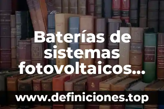 Baterías de sistemas fotovoltaicos que es