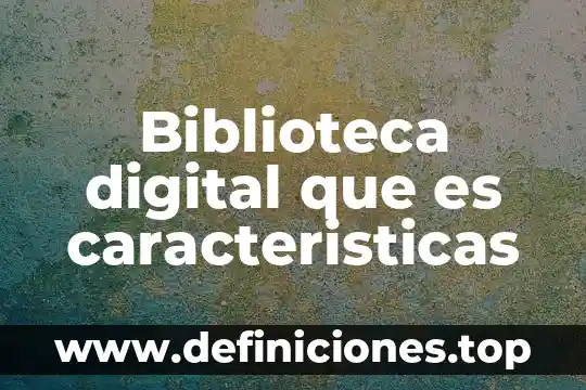 Biblioteca digital que es caracteristicas