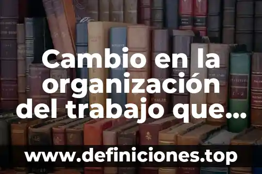 Que es una organizacion mapa conceptual 5 Cambio en la organización del trabajo que es