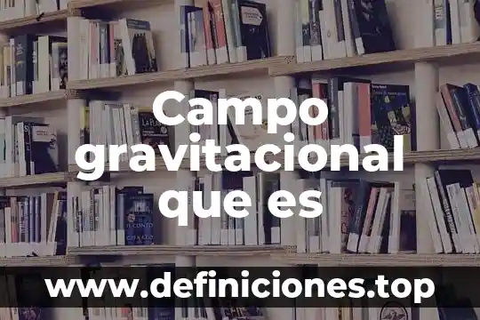 Qué es un campo es acces 3 Campo gravitacional que es