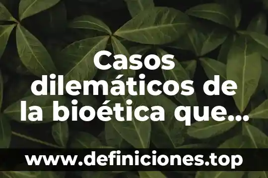 Que es el casos de costo 7 Casos dilemáticos de la bioética que es