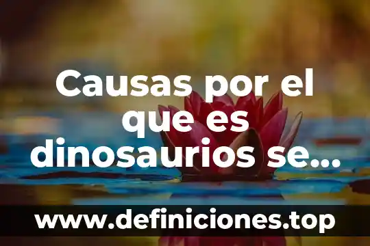 Causas por el que es dinosaurios se extinguieron