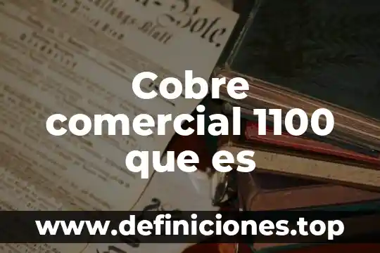 Que es el cobre trabajo 7 Cobre comercial 1100 que es