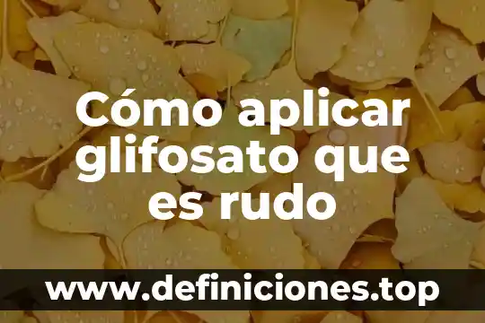 Cómo aplicar glifosato que es rudo