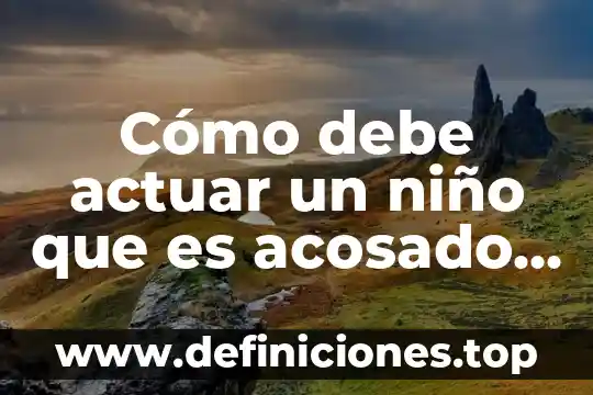 Cómo debe actuar un niño que es acosado por bullying