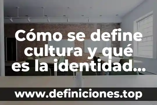 Cómo se define cultura y qué es la identidad cultural