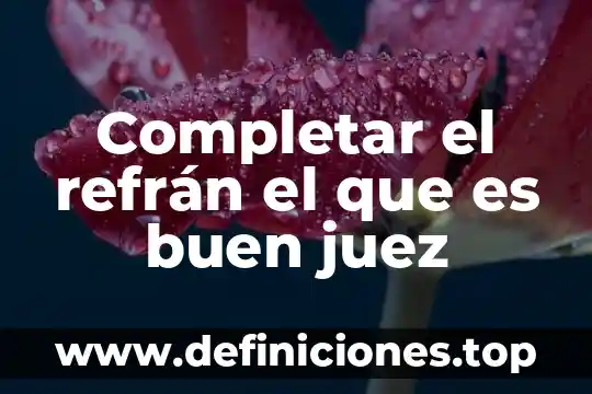 Qué es un refrán características 5 Completar el refrán el que es buen juez