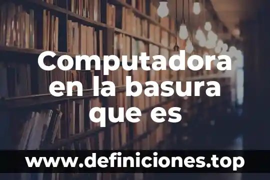 Qué es conmutador computadora 6 Computadora en la basura que es