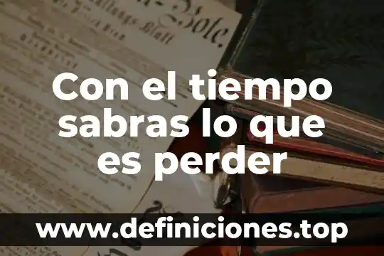Que es el tiempo y como administrarlo 6 Con el tiempo sabras lo que es perder