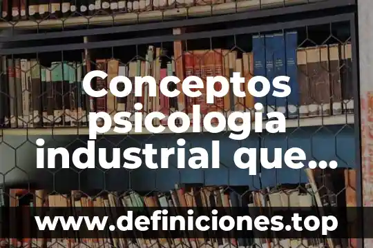 Conceptos psicologia industrial que es la psicología