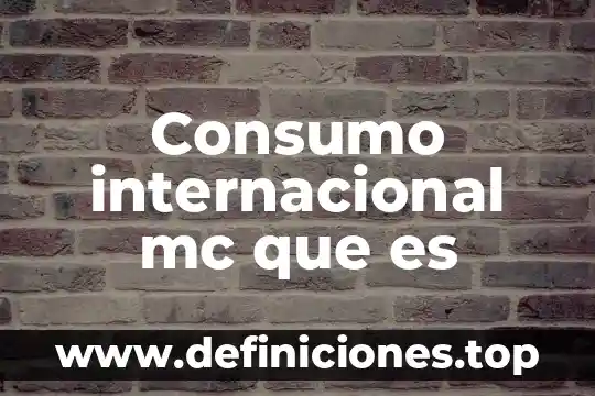 Qué es el consumo la independencia de México 4 Consumo internacional mc que es