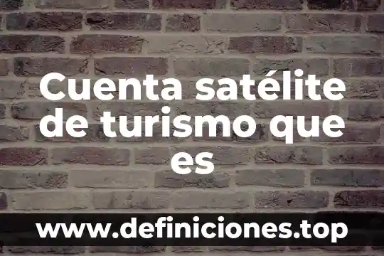Qué es turismo según la secretaría de turismo 4 Cuenta satélite de turismo que es