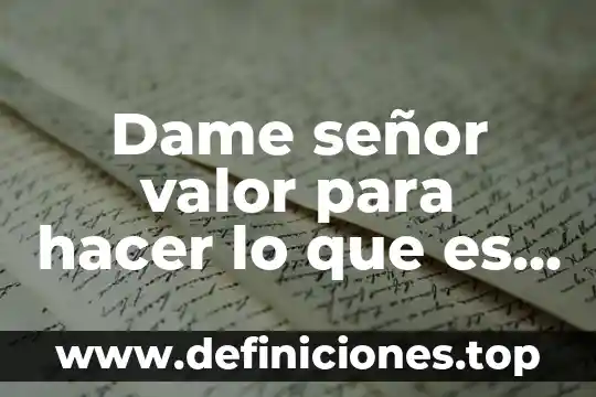 Dame señor valor para hacer lo que es dificil