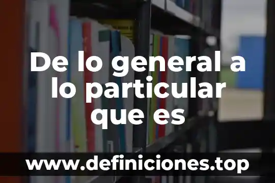 Que es de lo general a lo particular 8 De lo general a lo particular que es