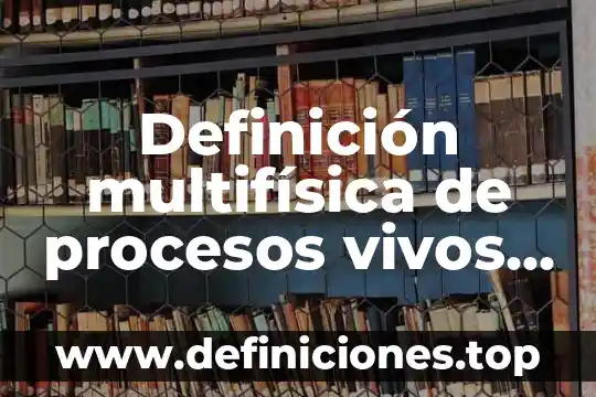 Definición multifísica de procesos vivos que es