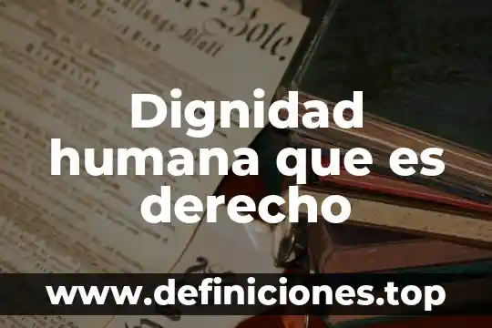 Dignidad humana que es derecho