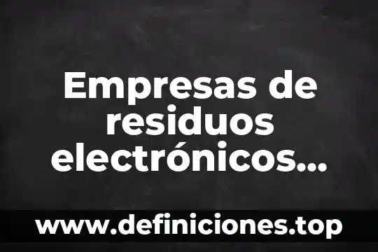 Empresas de residuos electrónicos que es