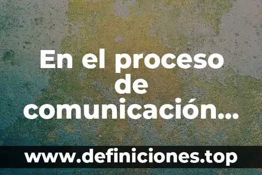En el proceso de comunicación que es el mensaje