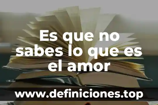 Sabes que es un mujeron 4 Es que no sabes lo que es el amor