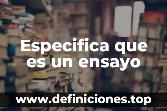 Especifica que es un ensayo
