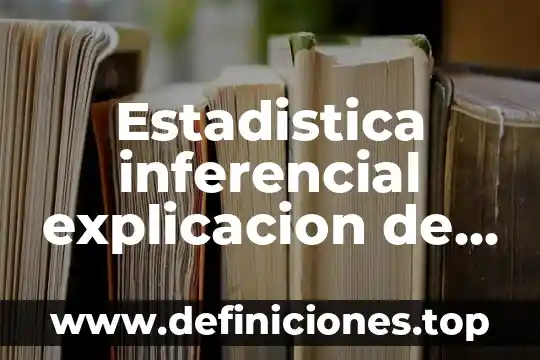 Estadistica inferencial explicacion de lo que es