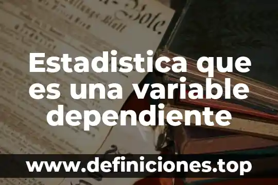 ¿Qué es el agente de cuidado dependiente definición? 3 Estadistica que es una variable dependiente
