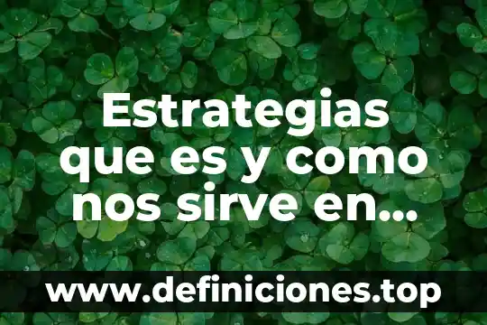Desarrollar estrategias que es 6 Estrategias que es y como nos sirve en una empresa
