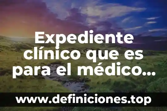 Que es el area clinico educacional 5 Expediente clínico que es para el médico tratante