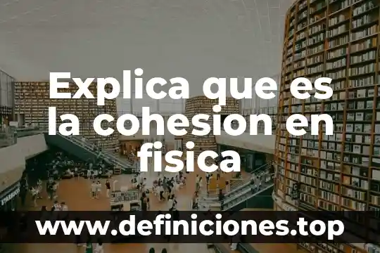 Que es la cohesion en fisica unidades 4 Explica que es la cohesion en fisica