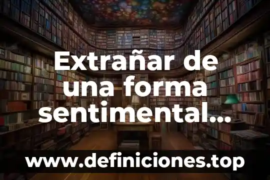 Que es lms de que otra forma se les llamal 3 Extrañar de una forma sentimental que es