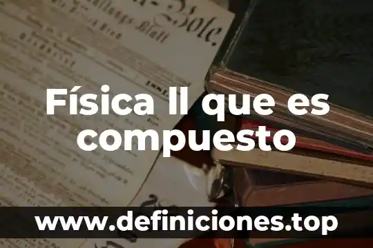 Física ll que es compuesto