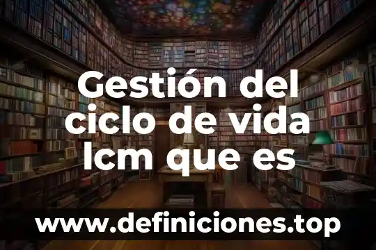 Gestión del ciclo de vida lcm que es