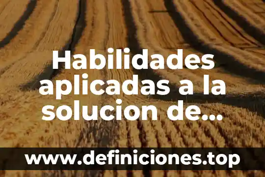 Habilidades aplicadas a la solucion de problemas que es