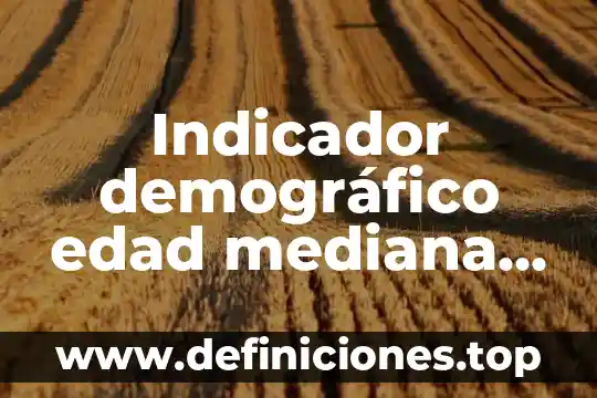 Qué es el índice de precios para la mediana empresa 4 Indicador demográfico edad mediana población que es