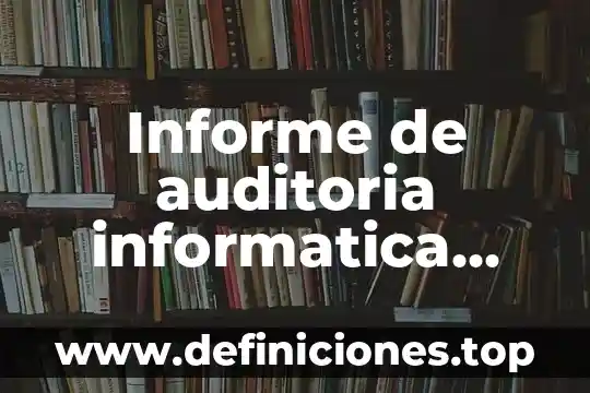 Que es la presentacion del informe en la auditoria administrativa 5 Informe de auditoria informatica que es